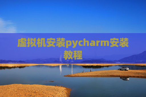 虚拟机安装pycharm安装教程 虚拟机安装pycharm安装教程